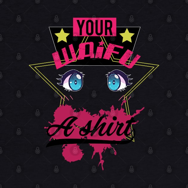 Your Waifu a Shirt by ezzyecchi